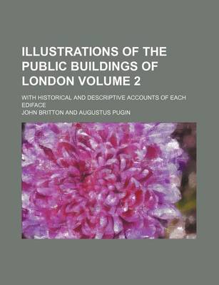 Book cover for Illustrations of the Public Buildings of London; With Historical and Descriptive Accounts of Each Ediface Volume 2