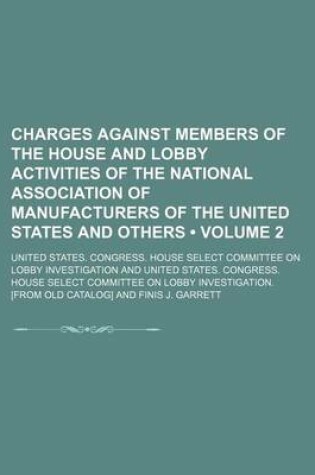 Cover of Charges Against Members of the House and Lobby Activities of the National Association of Manufacturers of the United States and Others (Volume 2)