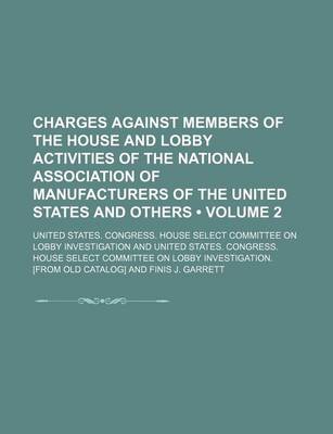 Book cover for Charges Against Members of the House and Lobby Activities of the National Association of Manufacturers of the United States and Others (Volume 2)