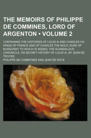 Cover of The Memoirs of Philippe de Commines, Lord of Argenton (Volume 2); Containing the Histories of Louis XI and Charles VIII Kings of France and of Charles