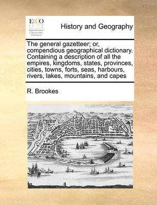 Book cover for The general gazetteer; or, compendious geographical dictionary. Containing a description of all the empires, kingdoms, states, provinces, cities, towns, forts, seas, harbours, rivers, lakes, mountains, and capes