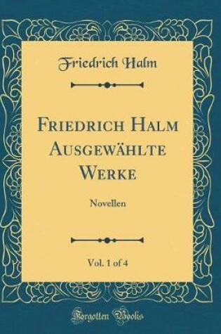Cover of Friedrich Halm Ausgewählte Werke, Vol. 1 of 4