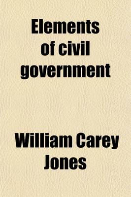 Book cover for Elements of Civil Government; The State of California, the United States, General Principles