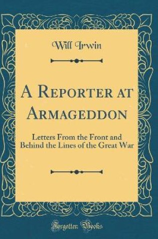 Cover of A Reporter at Armageddon: Letters From the Front and Behind the Lines of the Great War (Classic Reprint)