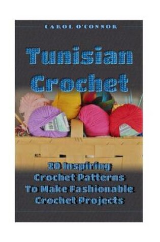 Cover of Tunisian Crochet 20 Inspiring Crochet Patterns to Make Fashionable Crochet Projects