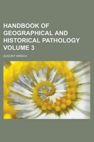 Cover of Handbook of Geographical and Historical Pathology Volume 3