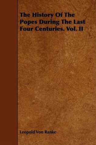 Cover of The History Of The Popes During The Last Four Centuries. Vol. II