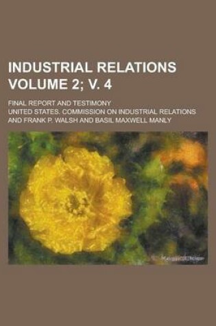 Cover of Industrial Relations; Final Report and Testimony Volume 2; V. 4