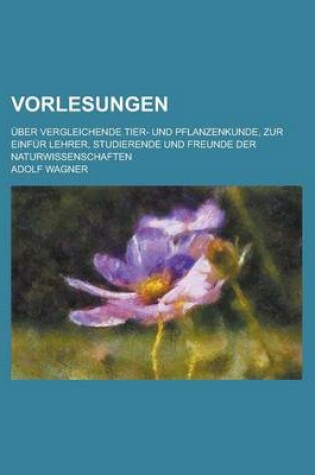 Cover of Vorlesungen; Uber Vergleichende Tier- Und Pflanzenkunde, Zur Einfur Lehrer, Studierende Und Freunde Der Naturwissenschaften