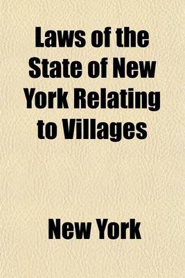 Book cover for Laws of the State of New York Relating to Villages; Consisting of the General ACT for the Incorporation of Villages, Known as the "Village Law," the General Municipal Law Code of Civil Procedure, Code of Criminal Procedure, Penal Code, and Constitution O