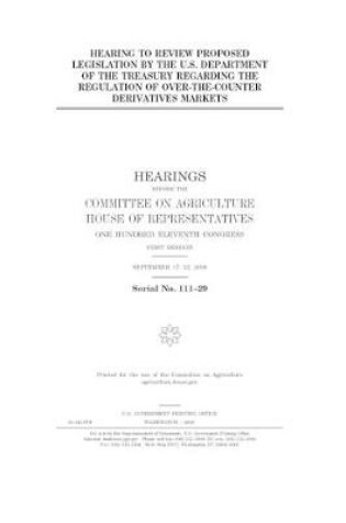 Cover of Hearing to review proposed legislation by the U.S. Department of the Treasury regarding the regulation of over-the-counter derivatives markets