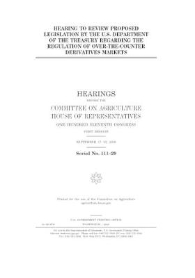 Book cover for Hearing to review proposed legislation by the U.S. Department of the Treasury regarding the regulation of over-the-counter derivatives markets