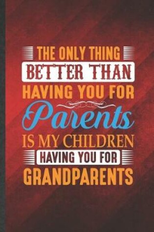 Cover of The Only Thing Better Than Having You for Parents Is My Children Having You for Grandparents