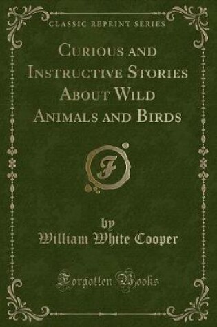 Cover of Curious and Instructive Stories about Wild Animals and Birds (Classic Reprint)