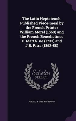 Book cover for The Latin Heptateuch, Published Piece-Meal by the French Printer William Morel (1560) and the French Benedictines E. Martene (1733) and J.B. Pitra (1852-88)