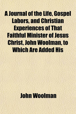 Book cover for A Journal of the Life, Gospel Labors, and Christian Experiences of That Faithful Minister of Jesus Christ, John Woolman, to Which Are Added His