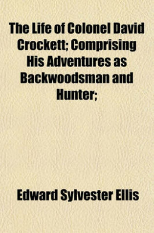 Cover of The Life of Colonel David Crockett; Comprising His Adventures as Backwoodsman and Hunter;