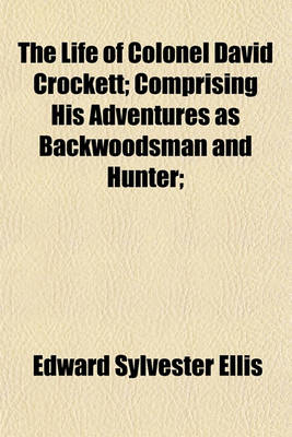 Book cover for The Life of Colonel David Crockett; Comprising His Adventures as Backwoodsman and Hunter;