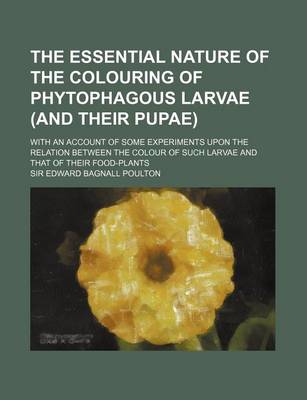 Book cover for The Essential Nature of the Colouring of Phytophagous Larvae (and Their Pupae); With an Account of Some Experiments Upon the Relation Between the Colo