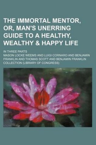 Cover of The Immortal Mentor, Or, Man's Unerring Guide to a Healthy, Wealthy & Happy Life; In Three Parts