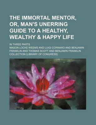 Book cover for The Immortal Mentor, Or, Man's Unerring Guide to a Healthy, Wealthy & Happy Life; In Three Parts