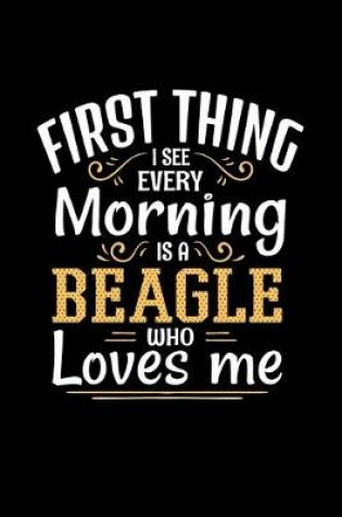 Cover of First Thing I See Every Morning Is A Beagle Who Loves Me
