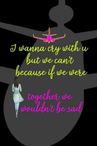 Cover of I Wanna Cry With U But We Can't Because If We Were Together We Wouldn't Be Sad