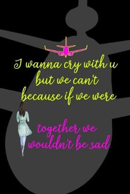 Book cover for I Wanna Cry With U But We Can't Because If We Were Together We Wouldn't Be Sad