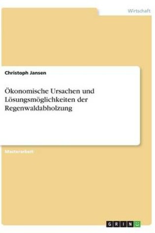 Cover of Ökonomische Ursachen und Lösungsmöglichkeiten der Regenwaldabholzung