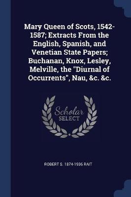 Book cover for Mary Queen of Scots, 1542-1587; Extracts from the English, Spanish, and Venetian State Papers; Buchanan, Knox, Lesley, Melville, the Diurnal of Occurrents, Nau, &C. &C.