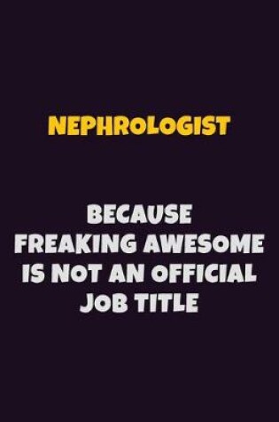 Cover of Nephrologist, Because Freaking Awesome Is Not An Official Job Title