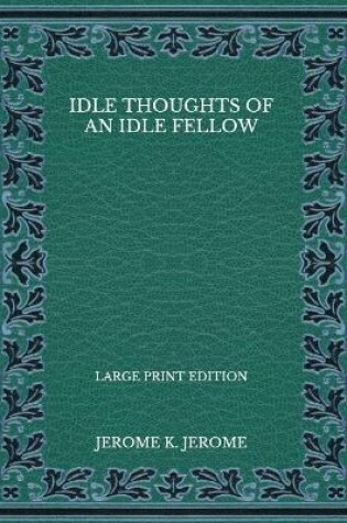 Cover of Idle Thoughts of an Idle Fellow - Large Print Edition