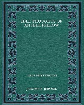 Book cover for Idle Thoughts of an Idle Fellow - Large Print Edition