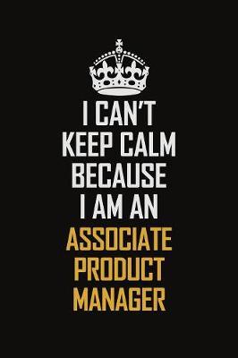 Book cover for I Can't Keep Calm Because I Am An Associate Product Manager