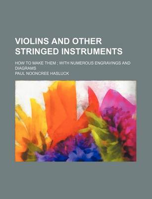 Book cover for Violins and Other Stringed Instruments; How to Make Them with Numerous Engravings and Diagrams