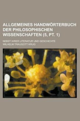 Cover of Allgemeines Handworterbuch Der Philosophischen Wissenschaften; Nebst Ihrer Literatur Und Geschichte (5, PT. 1)