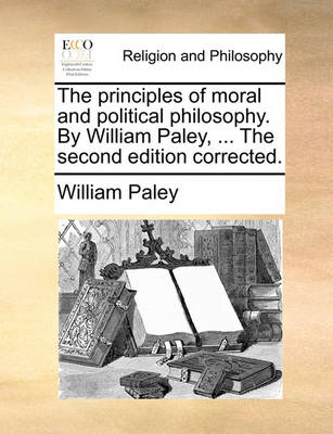 Book cover for The Principles of Moral and Political Philosophy. by William Paley, ... the Second Edition Corrected.