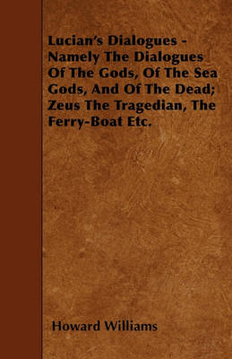 Book cover for Lucian's Dialogues - Namely The Dialogues Of The Gods, Of The Sea Gods, And Of The Dead; Zeus The Tragedian, The Ferry-Boat Etc.