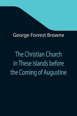 Book cover for The Christian Church in These Islands before the Coming of Augustine; Three Lectures Delivered at St. Paul's in January 1894