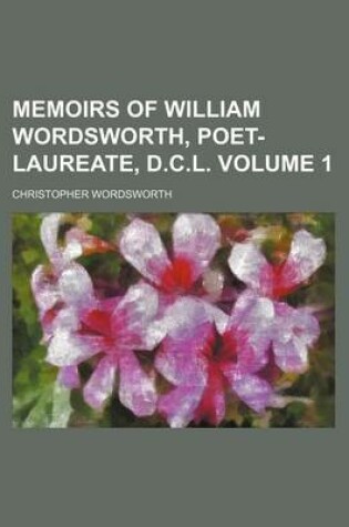 Cover of Memoirs of William Wordsworth, Poet-Laureate, D.C.L Volume 1