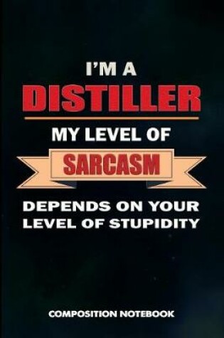 Cover of I Am a Distiller My Level of Sarcasm Depends on Your Level of Stupidity