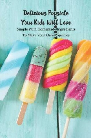 Cover of Delicious Popsicle Your Kids Will Love