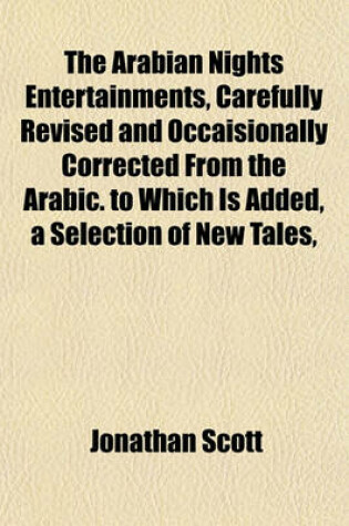 Cover of The Arabian Nights Entertainments, Carefully Revised and Occaisionally Corrected from the Arabic. to Which Is Added, a Selection of New Tales,