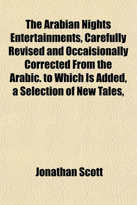 Book cover for The Arabian Nights Entertainments, Carefully Revised and Occaisionally Corrected from the Arabic. to Which Is Added, a Selection of New Tales,