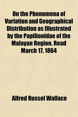 Book cover for On the Phenomena of Variation and Geographical Distribution as Illustrated by the Papilionidae of the Malayan Region. Read March 17, 1864