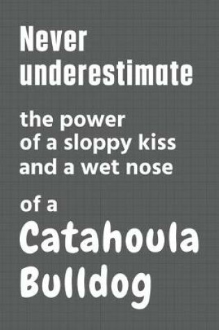 Cover of Never underestimate the power of a sloppy kiss and a wet nose of a Catahoula Bulldog