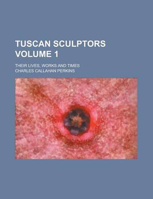 Book cover for Tuscan Sculptors; Their Lives, Works and Times Volume 1