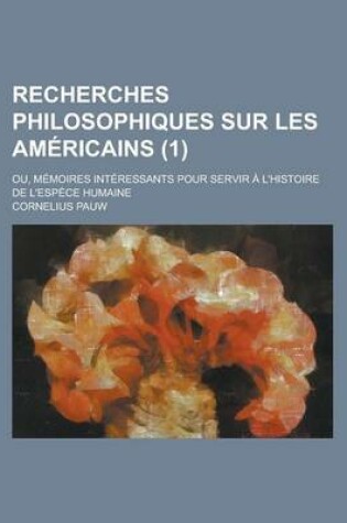 Cover of Recherches Philosophiques Sur Les Americains; Ou, Memoires Interessants Pour Servir A L'Histoire de L'Espece Humaine (1 )