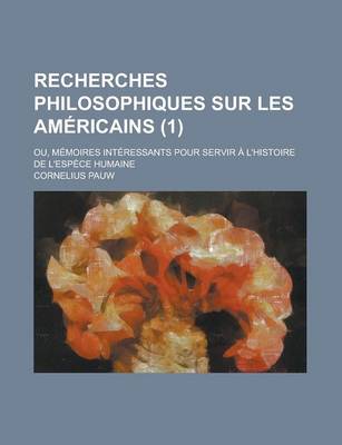 Book cover for Recherches Philosophiques Sur Les Americains; Ou, Memoires Interessants Pour Servir A L'Histoire de L'Espece Humaine (1 )