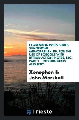 Book cover for Clarendon Press Series. Xenophone. Memorabilia, Ed. for the Use of Schools with Introduction, Notes, Etc. Part 1. - Introduction and Text